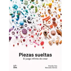 Piezas sueltas. El juego infinito de crear - Priscilla Vela - Litera